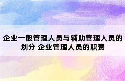 企业一般管理人员与辅助管理人员的划分 企业管理人员的职责